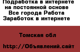 Подработка в интернете на постоянной основе - Все города Работа » Заработок в интернете   . Томская обл.